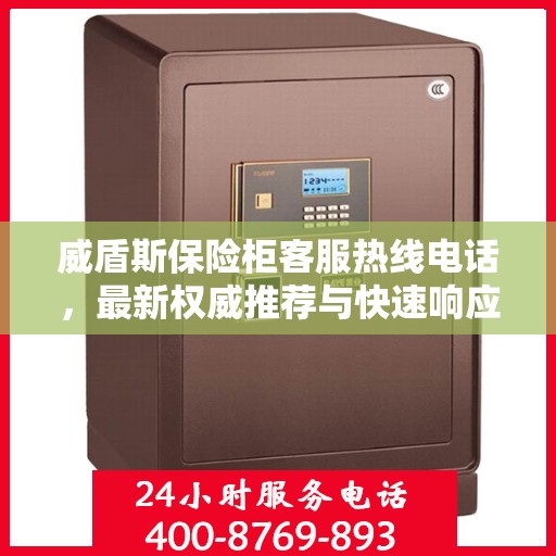 威盾斯保险柜客服热线电话，最新权威推荐与快速响应服务