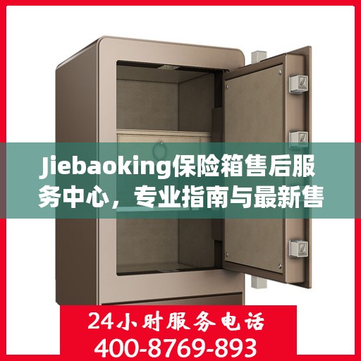 Jiebaoking保险箱售后服务中心，专业指南与最新售后攻略
