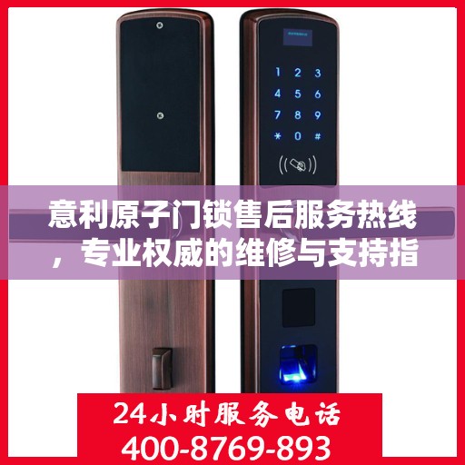 意利原子门锁售后服务热线，专业权威的维修与支持指南