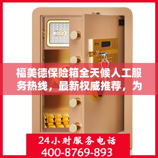 福美德保险箱全天候人工服务热线，最新权威推荐，为您提供全方位保障