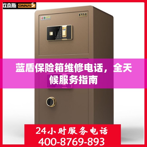 蓝盾保险箱维修电话，全天候服务指南
