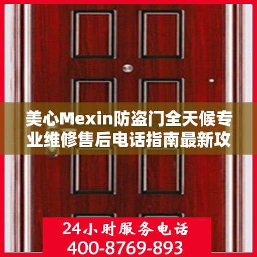 美心Mexin防盗门全天候专业维修售后电话指南最新攻略