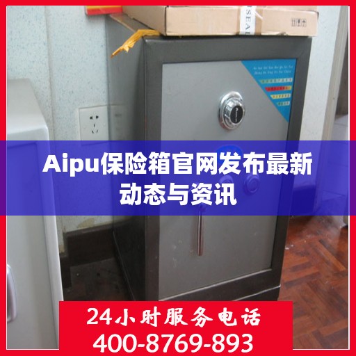 Aipu保险箱官网发布最新动态与资讯