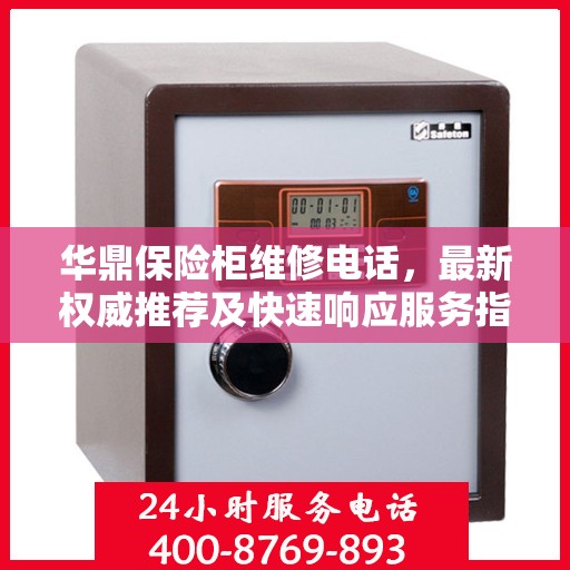 华鼎保险柜维修电话，最新权威推荐及快速响应服务指南