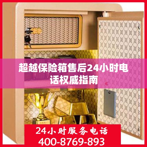 超越保险箱售后24小时电话权威指南