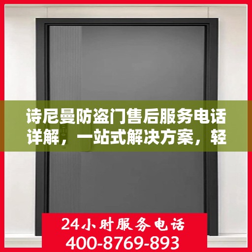 诗尼曼防盗门售后服务电话详解，一站式解决方案，轻松获取售后支持