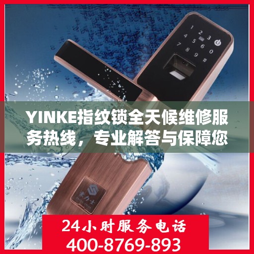 YINKE指纹锁全天候维修服务热线，专业解答与保障您的安全锁事