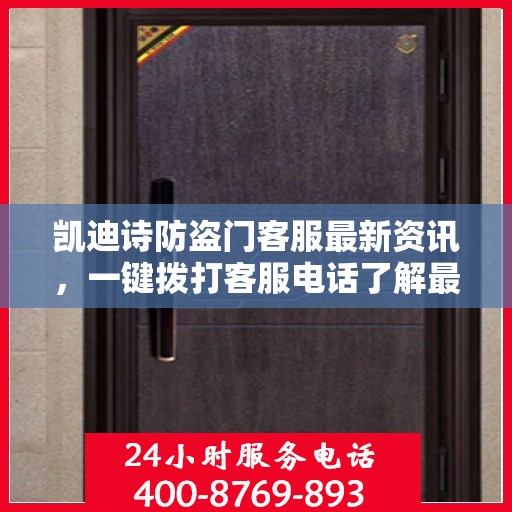 凯迪诗防盗门客服最新资讯，一键拨打客服电话了解最新动态