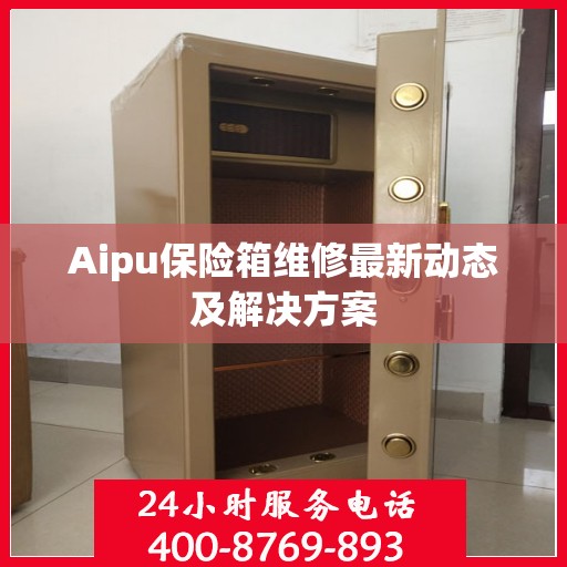 Aipu保险箱维修最新动态及解决方案