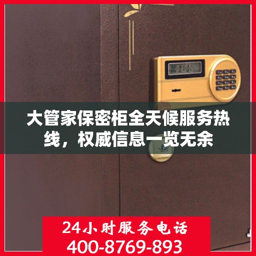 大管家保密柜全天候服务热线，权威信息一览无余
