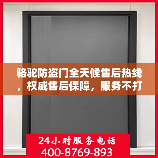 骆驼防盗门全天候售后热线，权威售后保障，服务不打烊！
