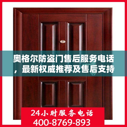 奥格尔防盗门售后服务电话，最新权威推荐及售后支持信息指南