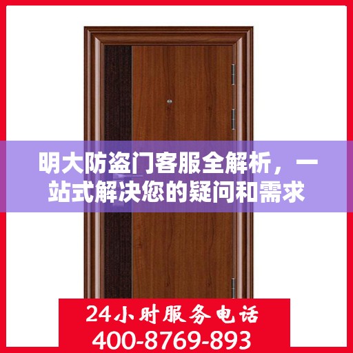 明大防盗门客服全解析，一站式解决您的疑问和需求