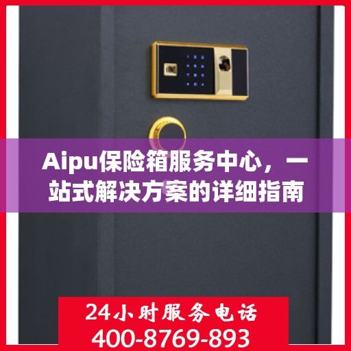 Aipu保险箱服务中心，一站式解决方案的详细指南