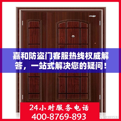 嘉和防盗门客服热线权威解答，一站式解决您的疑问！