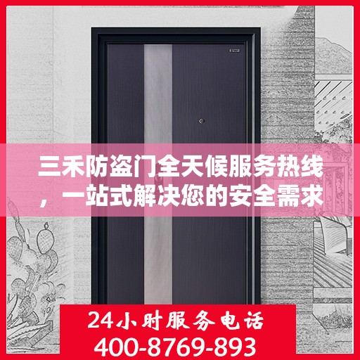 三禾防盗门全天候服务热线，一站式解决您的安全需求