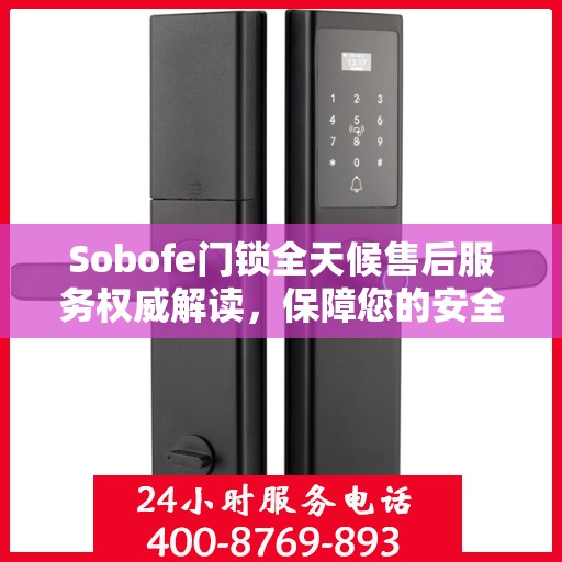 Sobofe门锁全天候售后服务权威解读，保障您的安全无忧