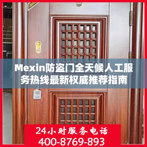 Mexin防盗门全天候人工服务热线最新权威推荐指南