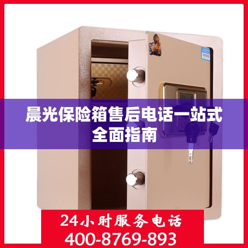 晨光保险箱售后电话一站式全面指南