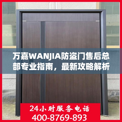 万嘉WANJIA防盗门售后总部专业指南，最新攻略解析