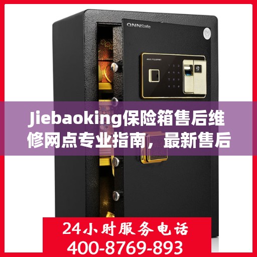 Jiebaoking保险箱售后维修网点专业指南，最新售后维修攻略