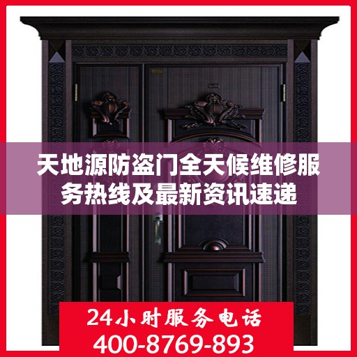 天地源防盗门全天候维修服务热线及最新资讯速递