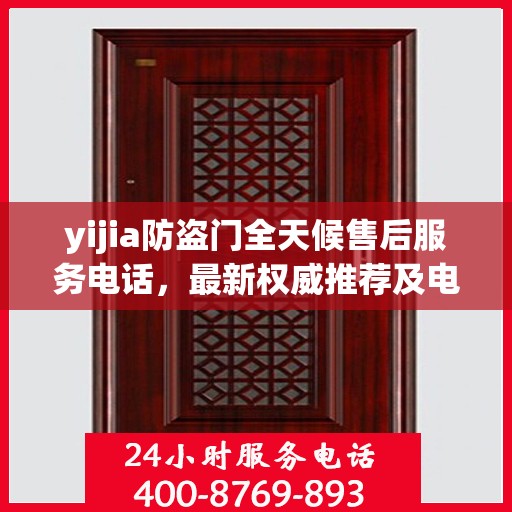 yijia防盗门全天候售后服务电话，最新权威推荐及电话指南