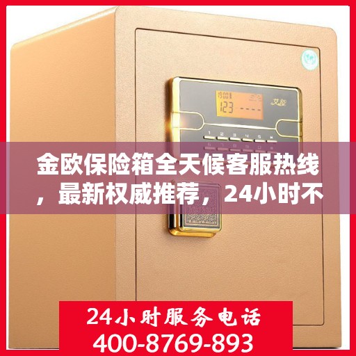 金欧保险箱全天候客服热线，最新权威推荐，24小时不打烊服务