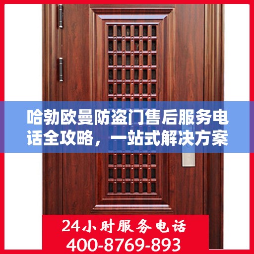 哈勃欧曼防盗门售后服务电话全攻略，一站式解决方案，让您无忧！