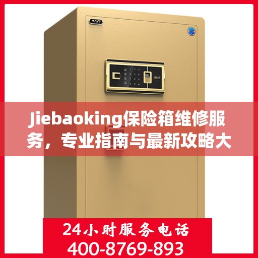 Jiebaoking保险箱维修服务，专业指南与最新攻略大全