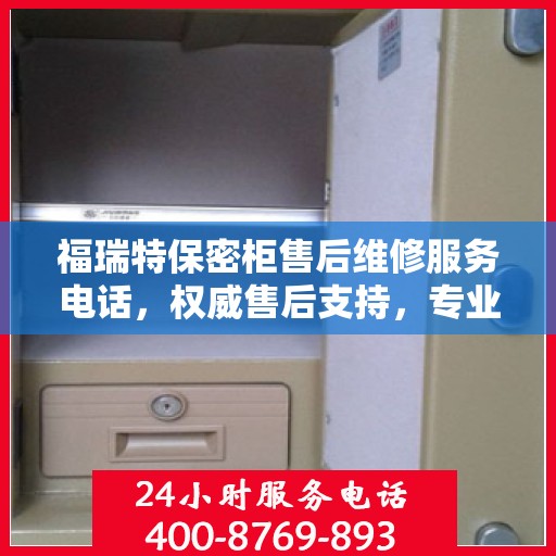 福瑞特保密柜售后维修服务电话，权威售后支持，专业解决您的需求