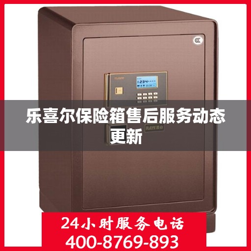 乐喜尔保险箱售后服务动态更新