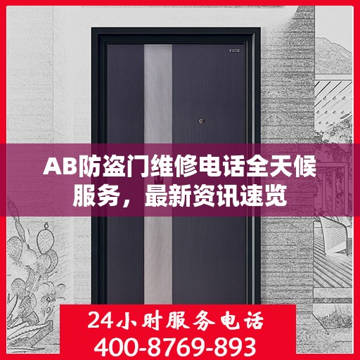 AB防盗门维修电话全天候服务，最新资讯速览