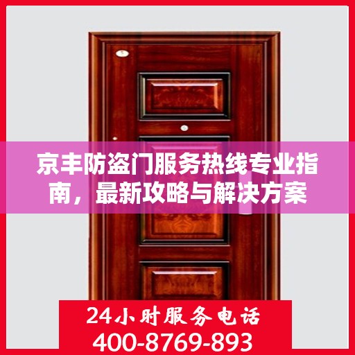 京丰防盗门服务热线专业指南，最新攻略与解决方案