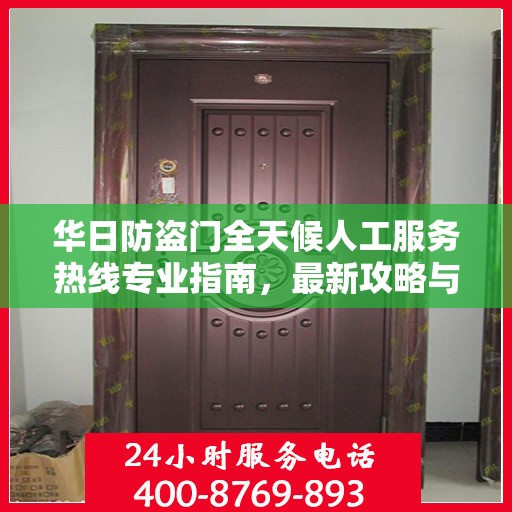 华日防盗门全天候人工服务热线专业指南，最新攻略与实用信息
