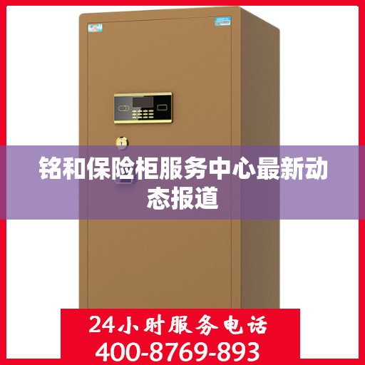 铭和保险柜服务中心最新动态报道