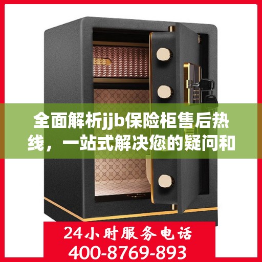 全面解析jjb保险柜售后热线，一站式解决您的疑问和需求