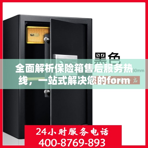全面解析保险箱售后服务热线，一站式解决您的format保险箱问题！