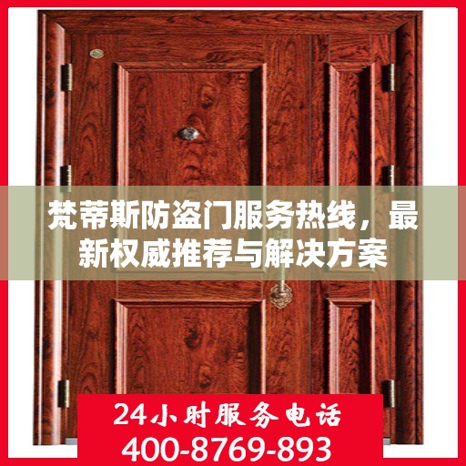 梵蒂斯防盗门服务热线，最新权威推荐与解决方案