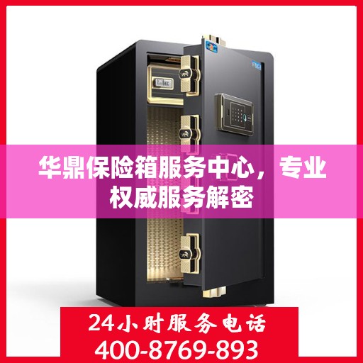 华鼎保险箱服务中心，专业权威服务解密