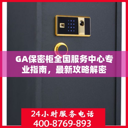 GA保密柜全国服务中心专业指南，最新攻略解密
