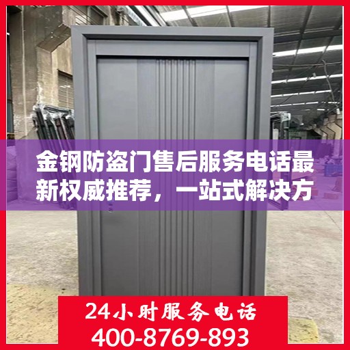 金钢防盗门售后服务电话最新权威推荐，一站式解决方案的贴心服务热线
