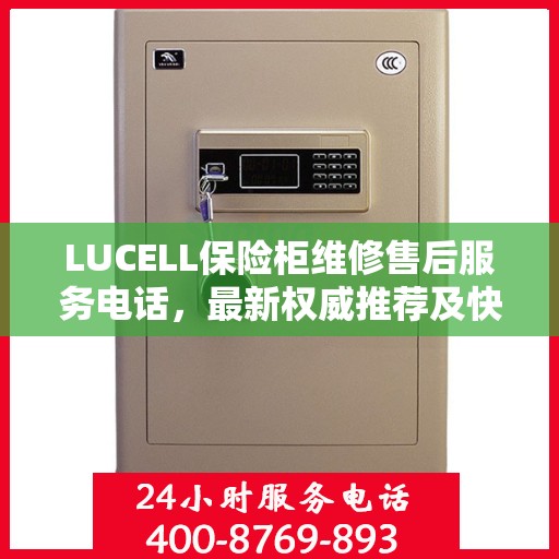 LUCELL保险柜维修售后服务电话，最新权威推荐及快速响应解决方案