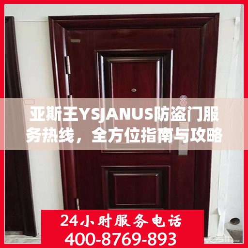 亚斯王YSJANUS防盗门服务热线，全方位指南与攻略