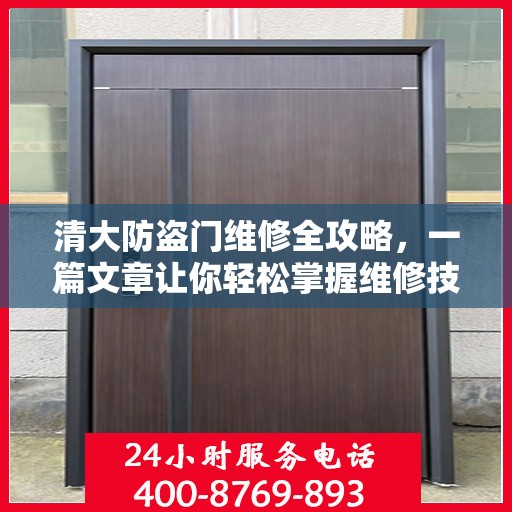 清大防盗门维修全攻略，一篇文章让你轻松掌握维修技巧