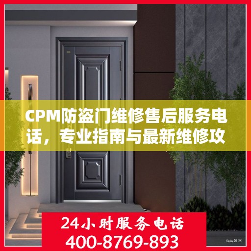 CPM防盗门维修售后服务电话，专业指南与最新维修攻略