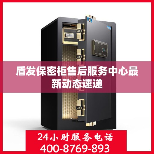 盾发保密柜售后服务中心最新动态速递