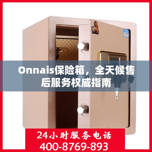 Onnais保险箱，全天候售后服务权威指南