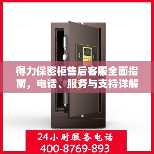得力保密柜售后客服全面指南，电话、服务与支持详解
