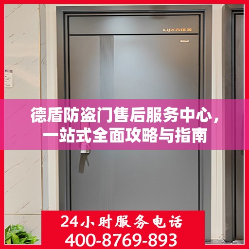 德盾防盗门售后服务中心，一站式全面攻略与指南